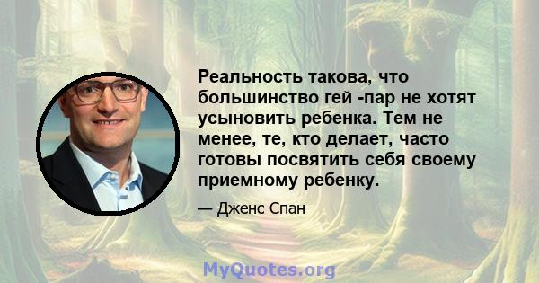 Реальность такова, что большинство гей -пар не хотят усыновить ребенка. Тем не менее, те, кто делает, часто готовы посвятить себя своему приемному ребенку.