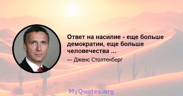 Ответ на насилие - еще больше демократии, еще больше человечества ...