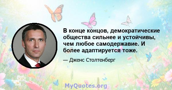 В конце концов, демократические общества сильнее и устойчивы, чем любое самодержавие. И более адаптируется тоже.