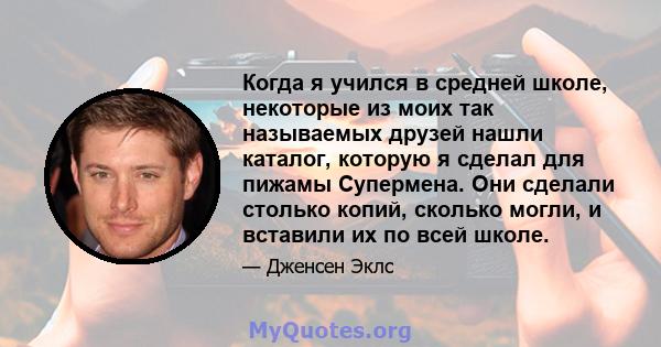 Когда я учился в средней школе, некоторые из моих так называемых друзей нашли каталог, которую я сделал для пижамы Супермена. Они сделали столько копий, сколько могли, и вставили их по всей школе.