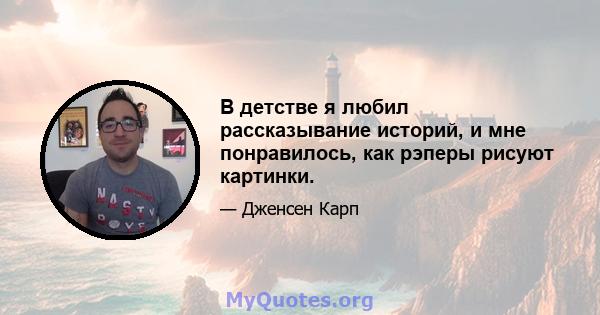 В детстве я любил рассказывание историй, и мне понравилось, как рэперы рисуют картинки.