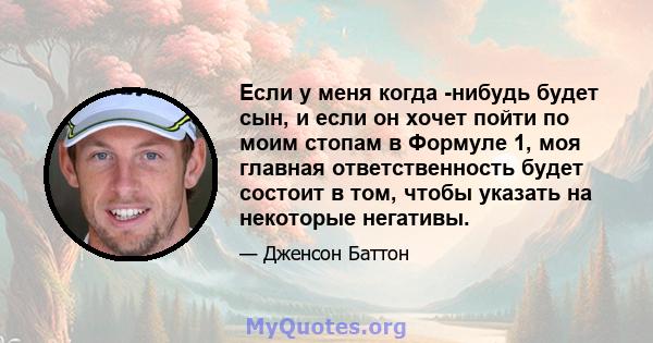 Если у меня когда -нибудь будет сын, и если он хочет пойти по моим стопам в Формуле 1, моя главная ответственность будет состоит в том, чтобы указать на некоторые негативы.