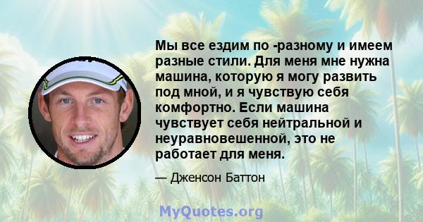 Мы все ездим по -разному и имеем разные стили. Для меня мне нужна машина, которую я могу развить под мной, и я чувствую себя комфортно. Если машина чувствует себя нейтральной и неуравновешенной, это не работает для меня.