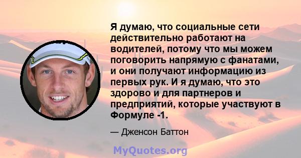 Я думаю, что социальные сети действительно работают на водителей, потому что мы можем поговорить напрямую с фанатами, и они получают информацию из первых рук. И я думаю, что это здорово и для партнеров и предприятий,