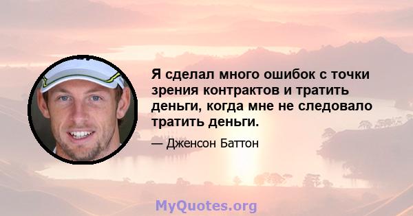 Я сделал много ошибок с точки зрения контрактов и тратить деньги, когда мне не следовало тратить деньги.