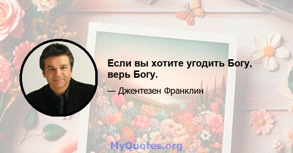 Если вы хотите угодить Богу, верь Богу.