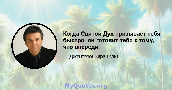 Когда Святой Дух призывает тебя быстро, он готовит тебя к тому, что впереди.