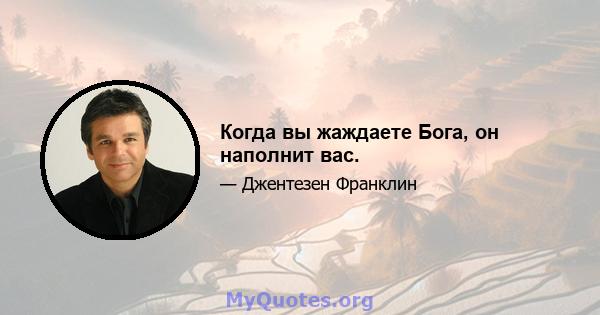 Когда вы жаждаете Бога, он наполнит вас.