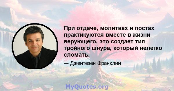 При отдаче, молитвах и постах практикуются вместе в жизни верующего, это создает тип тройного шнура, который нелегко сломать.