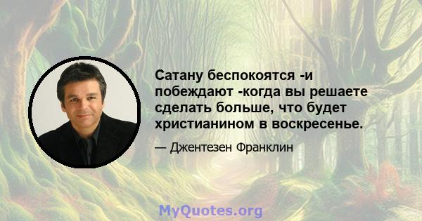 Сатану беспокоятся -и побеждают -когда вы решаете сделать больше, что будет христианином в воскресенье.