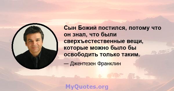 Сын Божий постился, потому что он знал, что были сверхъестественные вещи, которые можно было бы освободить только таким.