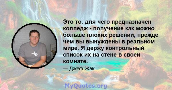 Это то, для чего предназначен колледж - получение как можно больше плохих решений, прежде чем вы вынуждены в реальном мире. Я держу контрольный список их на стене в своей комнате.