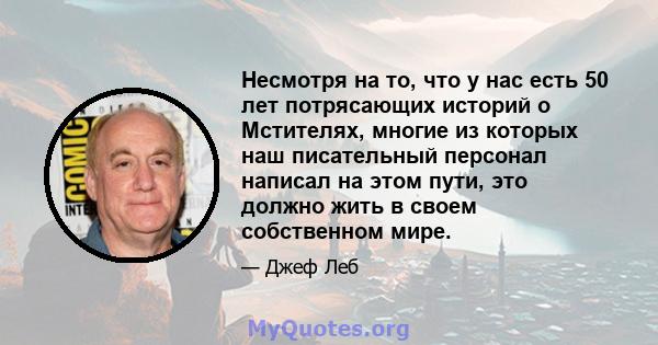 Несмотря на то, что у нас есть 50 лет потрясающих историй о Мстителях, многие из которых наш писательный персонал написал на этом пути, это должно жить в своем собственном мире.