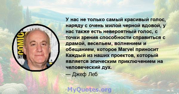 У нас не только самый красивый голос, наряду с очень милой черной вдовой, у нас также есть невероятный голос, с точки зрения способности справиться с драмой, весельем, волнением и обещанием, которое Marvel приносит