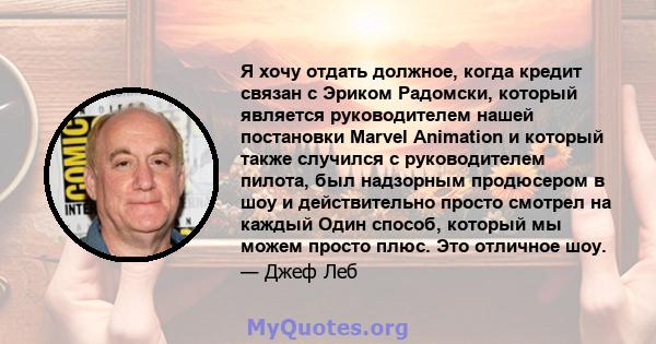 Я хочу отдать должное, когда кредит связан с Эриком Радомски, который является руководителем нашей постановки Marvel Animation и который также случился с руководителем пилота, был надзорным продюсером в шоу и