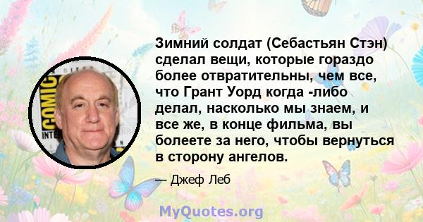 Зимний солдат (Себастьян Стэн) сделал вещи, которые гораздо более отвратительны, чем все, что Грант Уорд когда -либо делал, насколько мы знаем, и все же, в конце фильма, вы болеете за него, чтобы вернуться в сторону