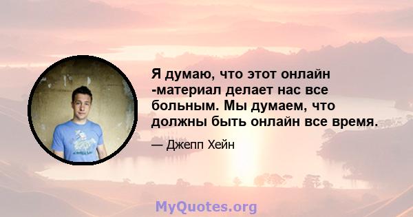 Я думаю, что этот онлайн -материал делает нас все больным. Мы думаем, что должны быть онлайн все время.