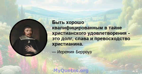 Быть хорошо квалифицированным в тайне христианского удовлетворения - это долг, слава и превосходство христианина.