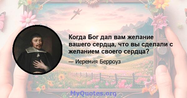 Когда Бог дал вам желание вашего сердца, что вы сделали с желанием своего сердца?