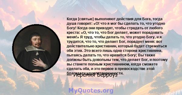 Когда [святые] выполняют действия для Бога, тогда душа говорит: «О! что я мог бы сделать то, что угодно Богу! Когда они приходят, чтобы страдать от любого креста: «О, что то, что Бог делает, может порадовать меня!» Я