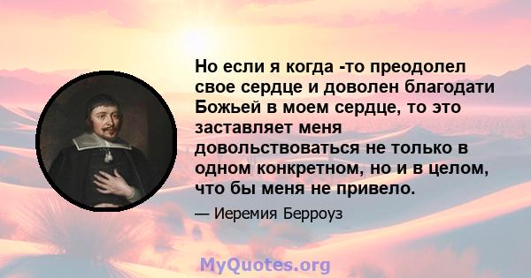 Но если я когда -то преодолел свое сердце и доволен благодати Божьей в моем сердце, то это заставляет меня довольствоваться не только в одном конкретном, но и в целом, что бы меня не привело.