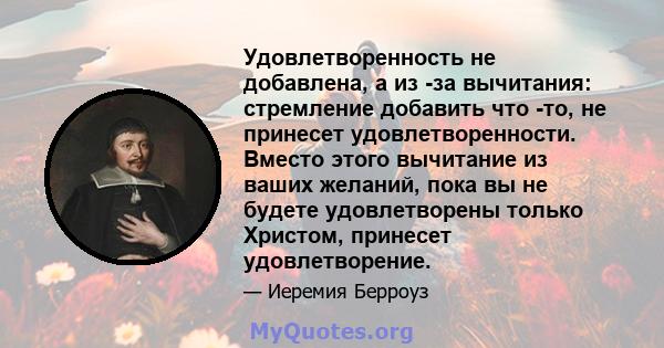 Удовлетворенность не добавлена, а из -за вычитания: стремление добавить что -то, не принесет удовлетворенности. Вместо этого вычитание из ваших желаний, пока вы не будете удовлетворены только Христом, принесет