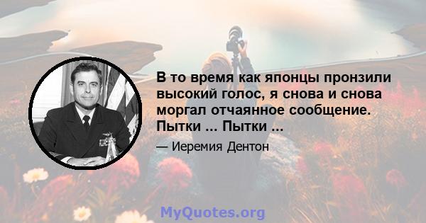 В то время как японцы пронзили высокий голос, я снова и снова моргал отчаянное сообщение. Пытки ... Пытки ...