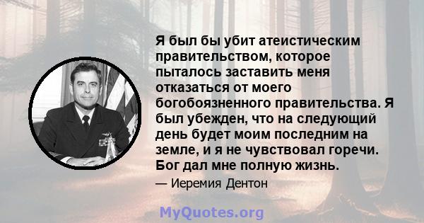 Я был бы убит атеистическим правительством, которое пыталось заставить меня отказаться от моего богобоязненного правительства. Я был убежден, что на следующий день будет моим последним на земле, и я не чувствовал