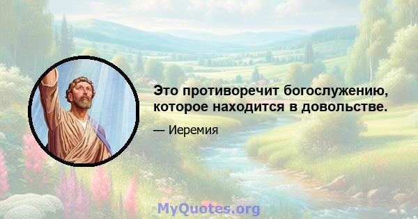 Это противоречит богослужению, которое находится в довольстве.