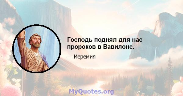 Господь поднял для нас пророков в Вавилоне.