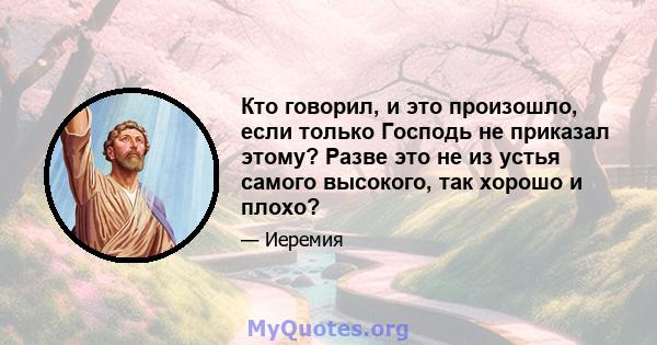 Кто говорил, и это произошло, если только Господь не приказал этому? Разве это не из устья самого высокого, так хорошо и плохо?