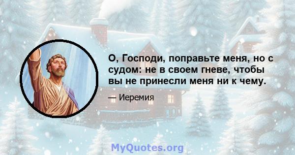 О, Господи, поправьте меня, но с судом: не в своем гневе, чтобы вы не принесли меня ни к чему.