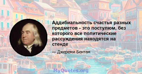 Аддибиальность счастья разных предметов - это постулюм, без которого все политические рассуждения находятся на стенде