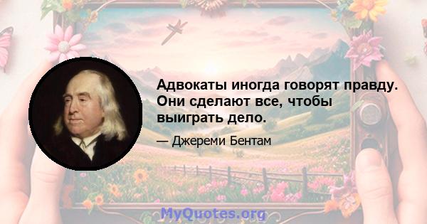 Адвокаты иногда говорят правду. Они сделают все, чтобы выиграть дело.