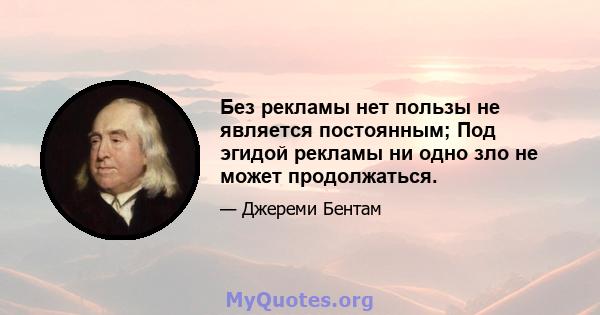 Без рекламы нет пользы не является постоянным; Под эгидой рекламы ни одно зло не может продолжаться.