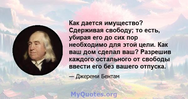 Как дается имущество? Сдерживая свободу; то есть, убирая его до сих пор необходимо для этой цели. Как ваш дом сделал ваш? Разрешив каждого остального от свободы ввести его без вашего отпуска.