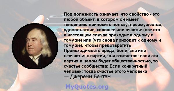 Под полезность означает, что свойство - это любой объект, в котором он имеет тенденцию приносить пользу, преимущество, удовольствие, хорошее или счастье (все это в настоящем случае приходит к одному и тому же) или (что