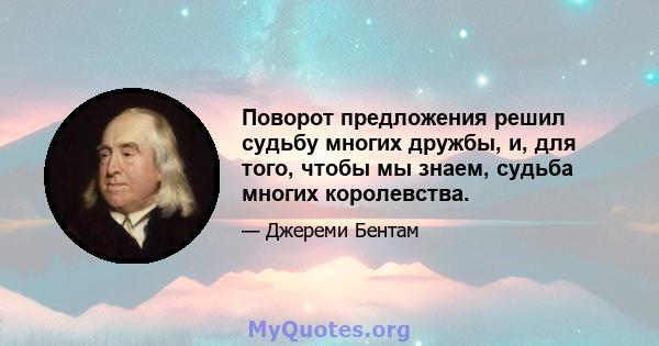 Поворот предложения решил судьбу многих дружбы, и, для того, чтобы мы знаем, судьба многих королевства.