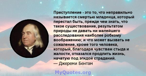 Преступление - это то, что неправильно называется смертью младенца, который перестал быть, прежде чем знать, что такое существование, результатом природы не давать ни малейшего расследования наиболее робкому