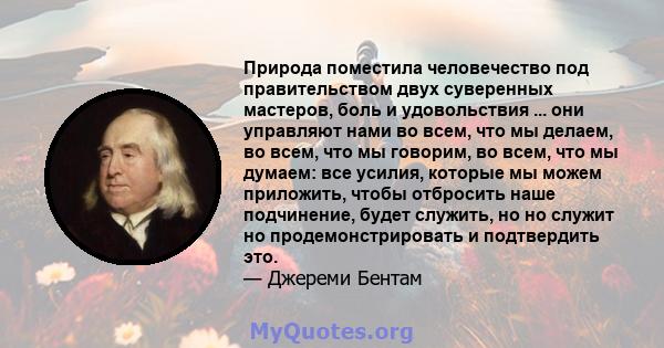 Природа поместила человечество под правительством двух суверенных мастеров, боль и удовольствия ... они управляют нами во всем, что мы делаем, во всем, что мы говорим, во всем, что мы думаем: все усилия, которые мы