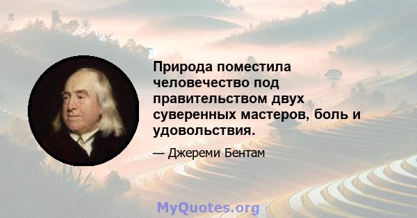 Природа поместила человечество под правительством двух суверенных мастеров, боль и удовольствия.