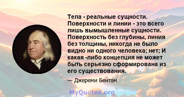 Тела - реальные сущности. Поверхности и линии - это всего лишь вымышленные сущности. Поверхность без глубины, линия без толщины, никогда не было видно ни одного человека; нет; И какая -либо концепция не может быть