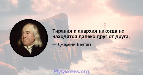 Тирания и анархия никогда не находятся далеко друг от друга.