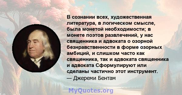 В сознании всех, художественная литература, в логическом смысле, была монетой необходимости; в монете поэтов развлечений, у нас священника и адвоката о озорной безнравственности в форме озорных амбиций, и слишком часто