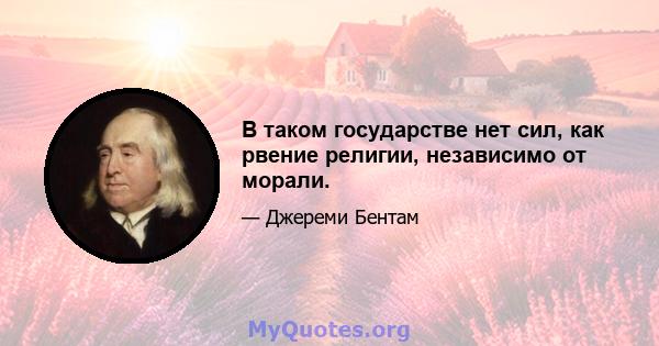 В таком государстве нет сил, как рвение религии, независимо от морали.