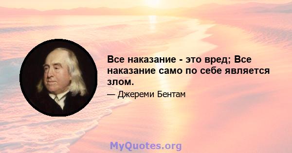 Все наказание - это вред; Все наказание само по себе является злом.