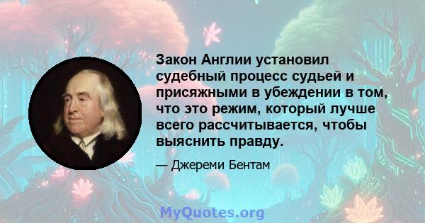 Закон Англии установил судебный процесс судьей и присяжными в убеждении в том, что это режим, который лучше всего рассчитывается, чтобы выяснить правду.