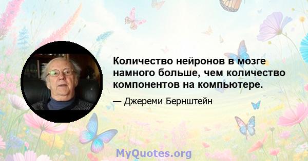 Количество нейронов в мозге намного больше, чем количество компонентов на компьютере.