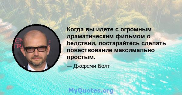 Когда вы идете с огромным драматическим фильмом о бедствии, постарайтесь сделать повествование максимально простым.