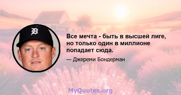 Все мечта - быть в высшей лиге, но только один в миллионе попадает сюда.